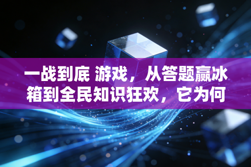 一战到底 游戏，从答题赢冰箱到全民知识狂欢，它为何成了8090后的集体回忆？
