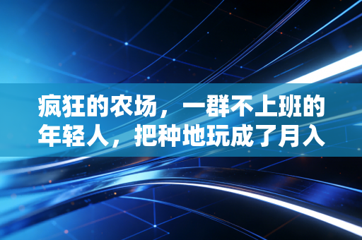 疯狂的农场，一群不上班的年轻人，把种地玩成了月入十万的新生活生意