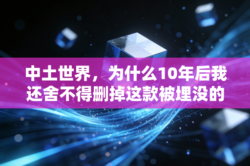 中土世界，为什么10年后我还舍不得删掉这款被埋没的神作