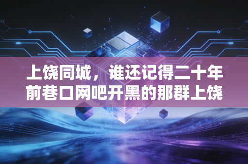 上饶同城，谁还记得二十年前巷口网吧开黑的那群上饶崽？