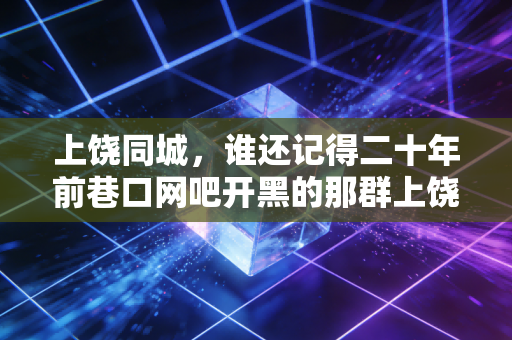 上饶同城，谁还记得二十年前巷口网吧开黑的那群上饶崽？