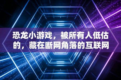 恐龙小游戏，被所有人低估的，藏在断网角落的互联网精神自留地