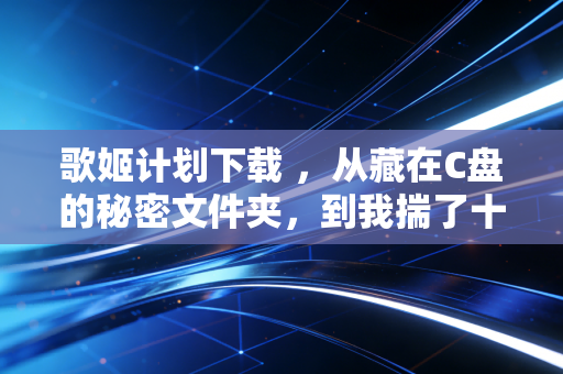 歌姬计划下载 ，从藏在C盘的秘密文件夹，到我揣了十几年的音游白月光