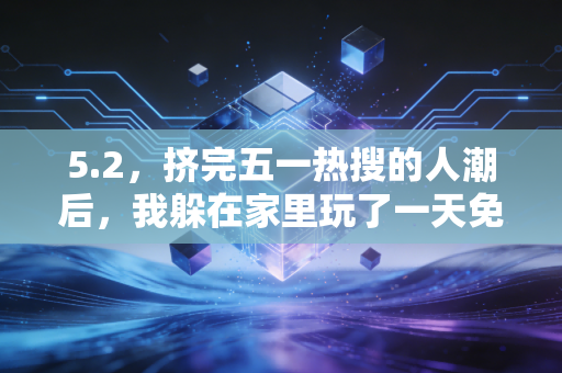 5.2，挤完五一热搜的人潮后，我躲在家里玩了一天免费游戏