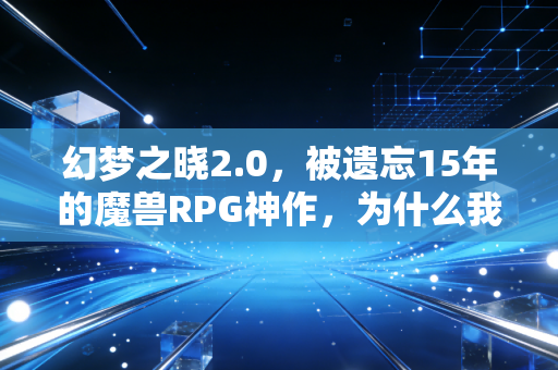 幻梦之晓2.0，被遗忘15年的魔兽RPG神作，为什么我30岁了还在和发小开黑