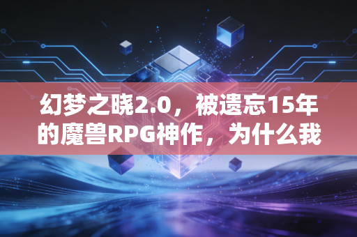 幻梦之晓2.0，被遗忘15年的魔兽RPG神作，为什么我30岁了还在和发小开黑