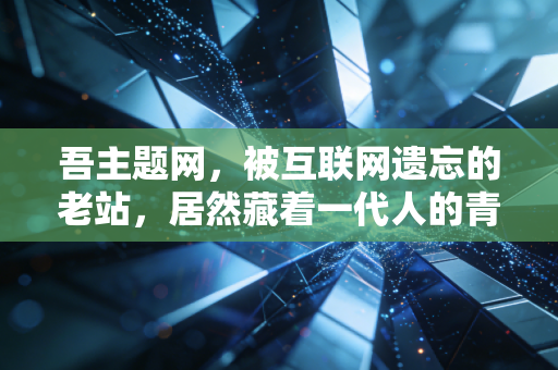 吾主题网,被互联网遗忘的老站,居然藏着一代人的青春和免费宝藏