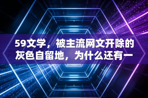 59文学，被主流网文开除的灰色自留地，为什么还有一万人守了十年？