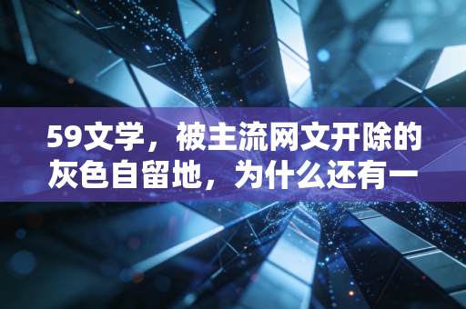 59文学，被主流网文开除的灰色自留地，为什么还有一万人守了十年？