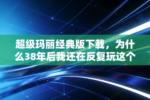 超级玛丽经典版下载，为什么38年后我还在反复玩这个满是像素点的老游戏？