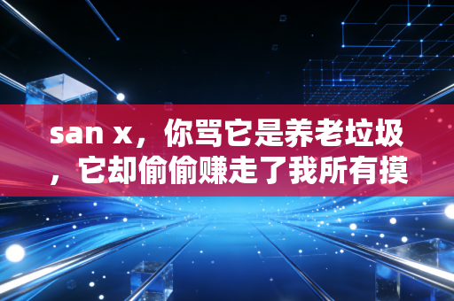 san x，你骂它是养老垃圾，它却偷偷赚走了我所有摸鱼时间