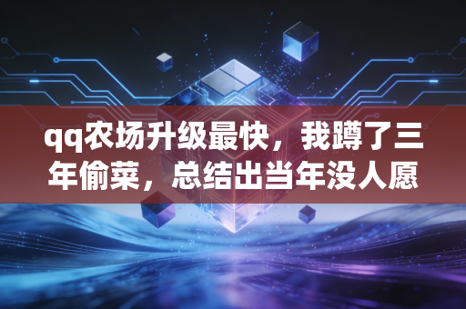 qq农场升级最快，我蹲了三年偷菜，总结出当年没人愿意说的冲级秘籍