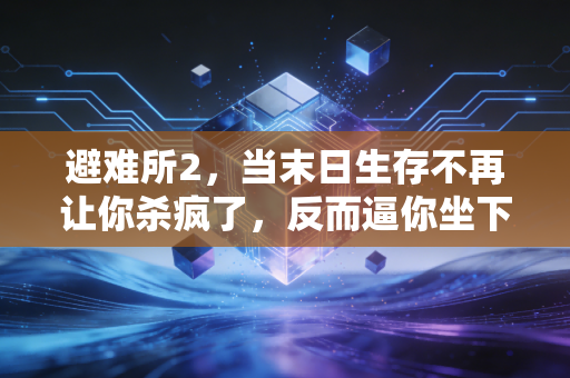 避难所2，当末日生存不再让你杀疯了，反而逼你坐下来好好吃一顿饭