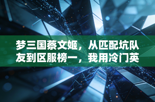 梦三国蔡文姬，从匹配坑队友到区服榜一，我用冷门英雄读懂了普通人的浪漫