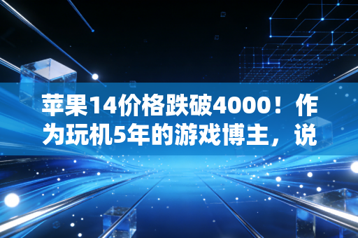 苹果14价格跌破4000！作为玩机5年的游戏博主，说点普通人不爱听的大实话