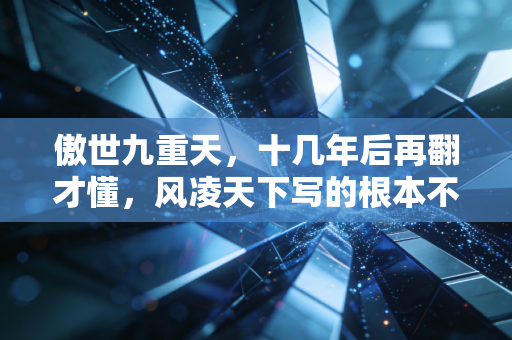 傲世九重天，十几年后再翻才懂，风凌天下写的根本不是玄幻