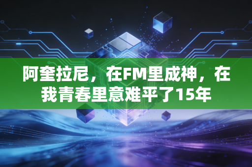 阿奎拉尼，在FM里成神，在我青春里意难平了15年
