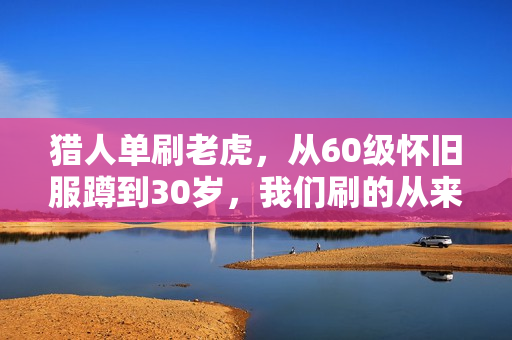 猎人单刷老虎，从60级怀旧服蹲到30岁，我们刷的从来都不是坐骑