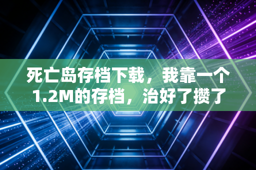 死亡岛存档下载，我靠一个1.2M的存档，治好了攒了十年的游戏PTSD