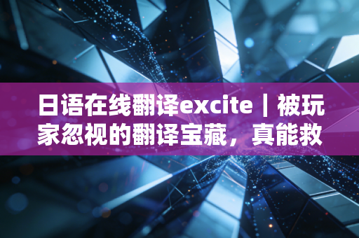 日语在线翻译excite｜被玩家忽视的翻译宝藏，真能救日系生肉党的命？