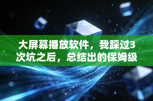 大屏幕播放软件，我踩过3次坑之后，总结出的保姆级挑选指南