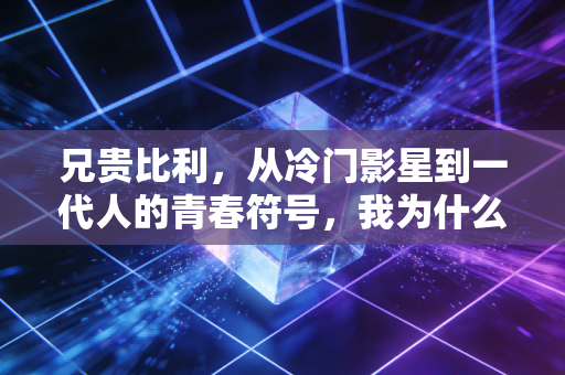 兄贵比利，从冷门影星到一代人的青春符号，我为什么怀念这个傻呵呵的壮汉
