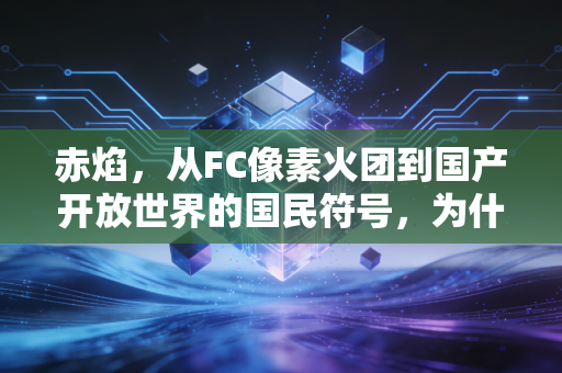 赤焰，从FC像素火团到国产开放世界的国民符号，为什么我们永远为这团火心动？