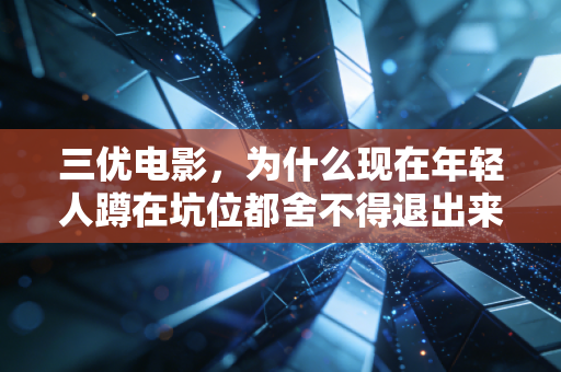 三优电影，为什么现在年轻人蹲在坑位都舍不得退出来？