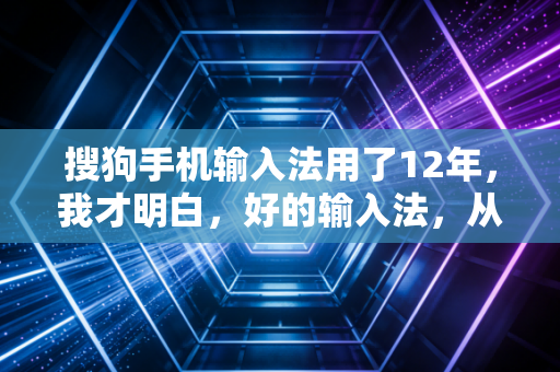 搜狗手机输入法用了12年，我才明白，好的输入法，从来都不只是打字