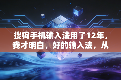 搜狗手机输入法用了12年，我才明白，好的输入法，从来都不只是打字