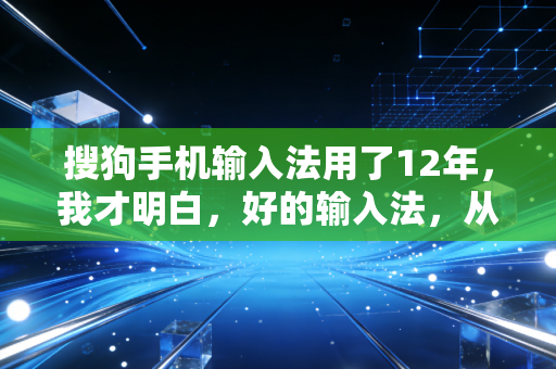 搜狗手机输入法用了12年，我才明白，好的输入法，从来都不只是打字