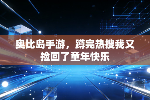 奥比岛手游，蹲完热搜我又捡回了童年快乐