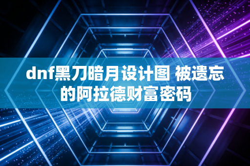 dnf黑刀暗月设计图 被遗忘的阿拉德财富密码