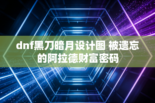 dnf黑刀暗月设计图 被遗忘的阿拉德财富密码