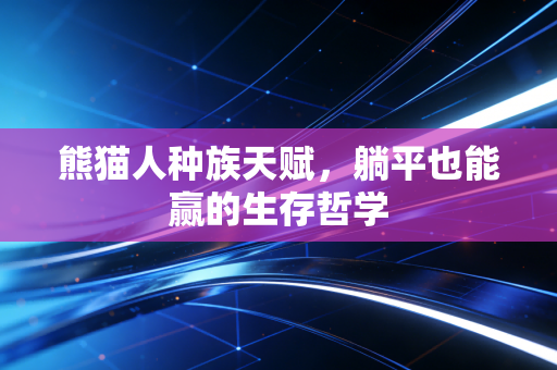 熊猫人种族天赋,躺平也能赢的生存哲学