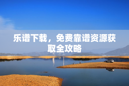 乐谱下载，免费靠谱资源获取全攻略