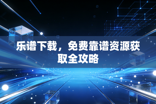 乐谱下载，免费靠谱资源获取全攻略