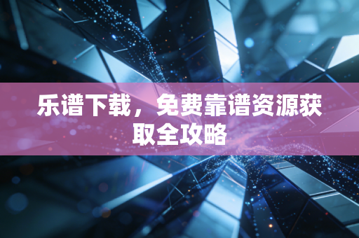 乐谱下载，免费靠谱资源获取全攻略