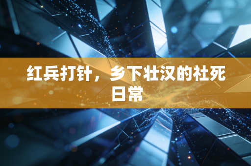 红兵打针，乡下壮汉的社死日常