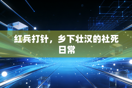 红兵打针，乡下壮汉的社死日常