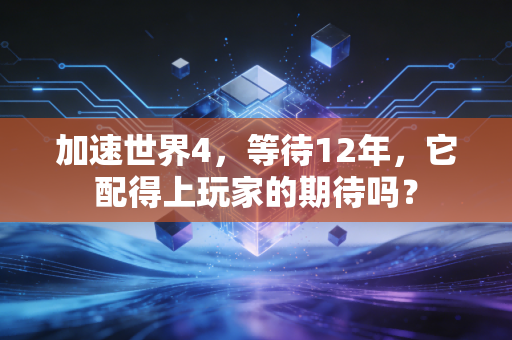加速世界4，等待12年，它配得上玩家的期待吗？