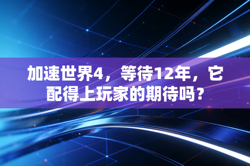 加速世界4，等待12年，它配得上玩家的期待吗？