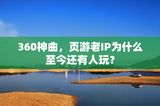 360神曲，页游老IP为什么至今还有人玩？