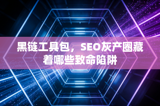 黑链工具包，SEO灰产圈藏着哪些致命陷阱