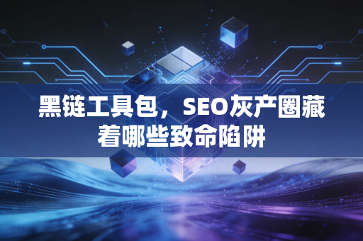 黑链工具包，SEO灰产圈藏着哪些致命陷阱