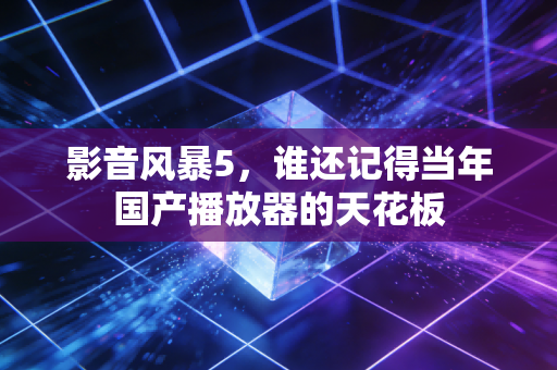 影音风暴5，谁还记得当年国产播放器的天花板