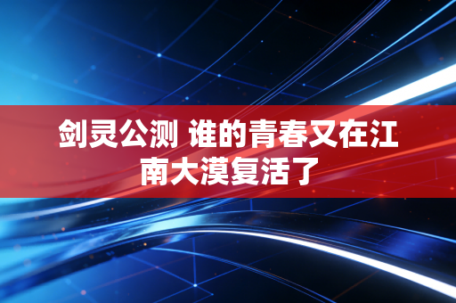 剑灵公测 谁的青春又在江南大漠复活了