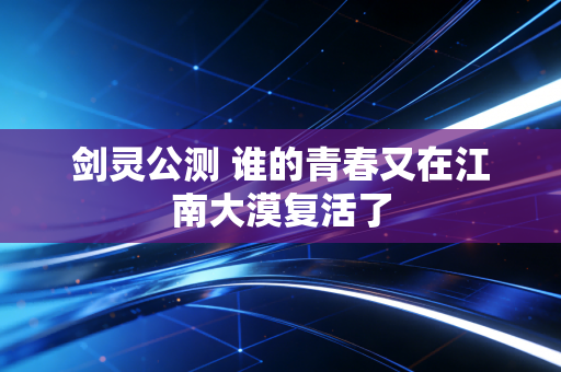 剑灵公测 谁的青春又在江南大漠复活了