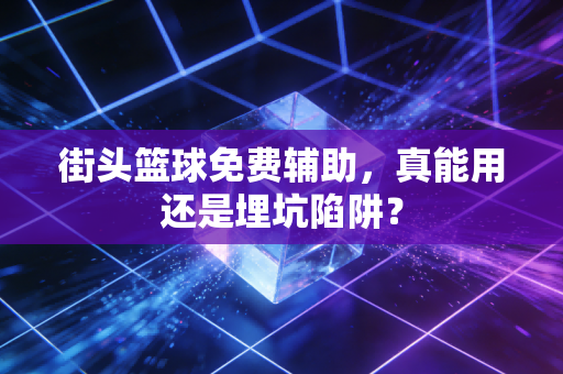 街头篮球免费辅助，真能用还是埋坑陷阱？