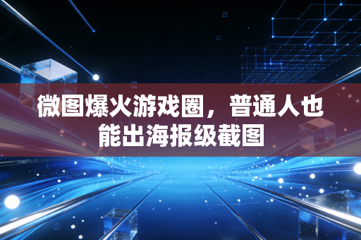 微图爆火游戏圈，普通人也能出海报级截图